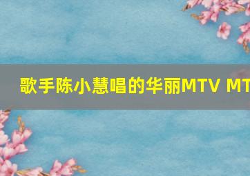 歌手陈小慧唱的华丽MTV MTV